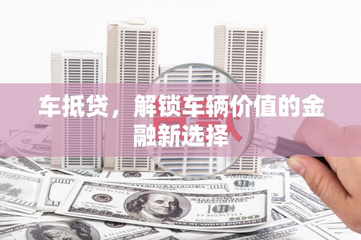 滑县车抵贷，解锁车辆价值的金融新选择