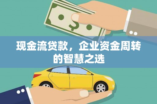 滑县现金流贷款，企业资金周转的智慧之选