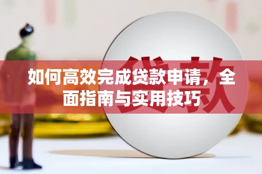 滑县如何高效完成贷款申请，全面指南与实用技巧