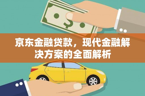 滑县京东金融贷款，现代金融解决方案的全面解析