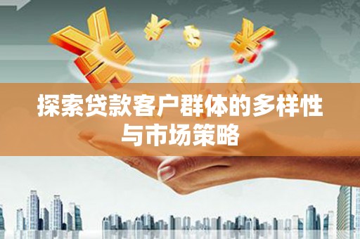 滑县探索贷款客户群体的多样性与市场策略