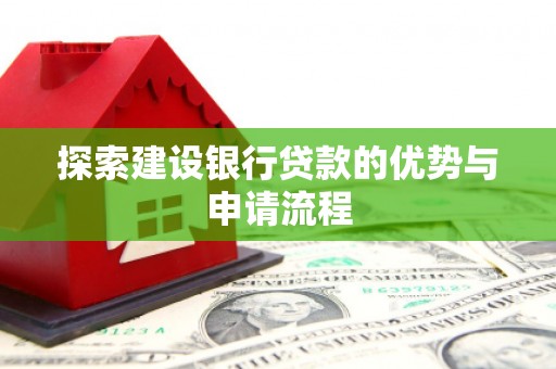 滑县探索建设银行贷款的优势与申请流程