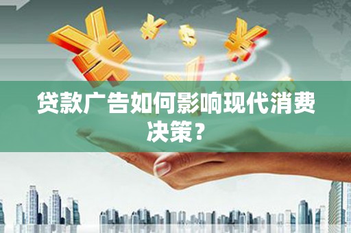 滑县贷款广告如何影响现代消费决策？