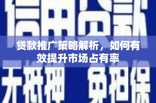 滑县贷款推广策略解析，如何有效提升市场占有率