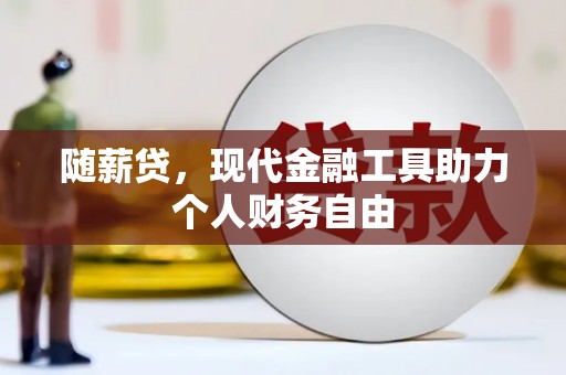 滑县随薪贷，现代金融工具助力个人财务自由