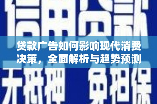 滑县贷款广告如何影响现代消费决策，全面解析与趋势预测
