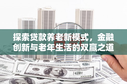 滑县探索贷款养老新模式，金融创新与老年生活的双赢之道