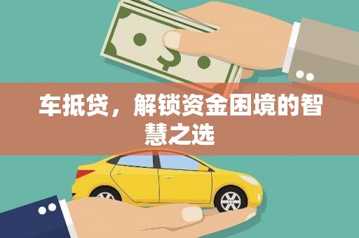 滑县车抵贷，解锁资金困境的智慧之选