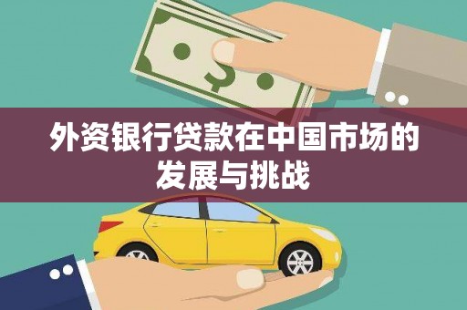 滑县外资银行贷款在中国市场的发展与挑战