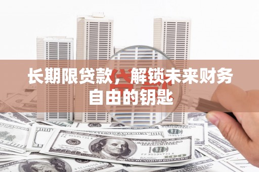 滑县长期限贷款，解锁未来财务自由的钥匙