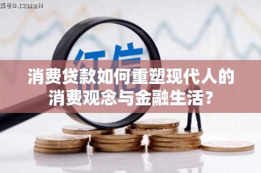 滑县消费贷款如何重塑现代人的消费观念与金融生活？