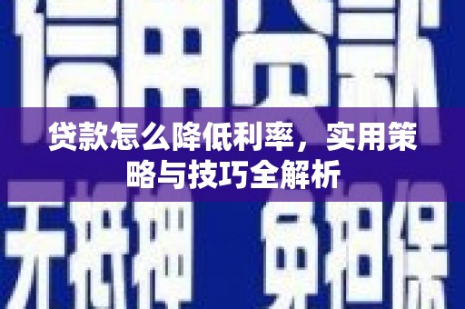 滑县贷款怎么降低利率，实用策略与技巧全解析