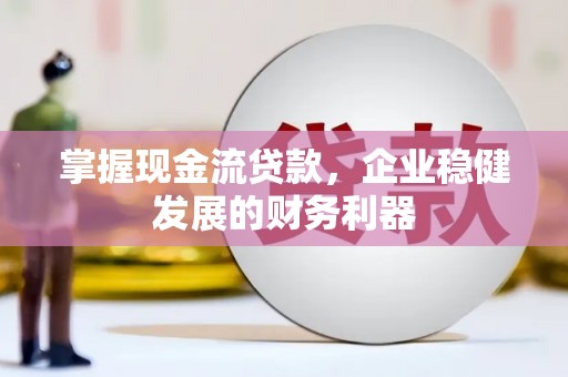 滑县掌握现金流贷款，企业稳健发展的财务利器