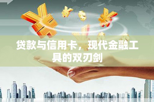 滑县贷款与信用卡，现代金融工具的双刃剑