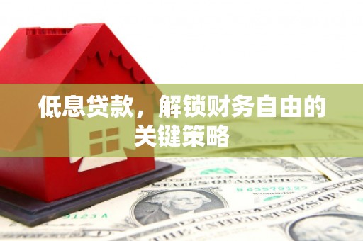 滑县低息贷款，解锁财务自由的关键策略