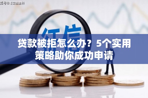 滑县贷款被拒怎么办？5个实用策略助你成功申请