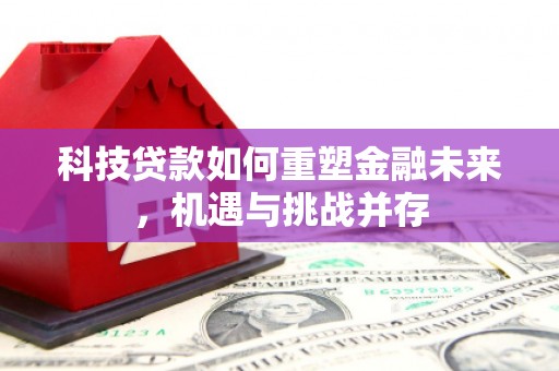滑县科技贷款如何重塑金融未来，机遇与挑战并存