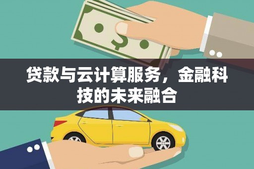 滑县贷款与云计算服务，金融科技的未来融合