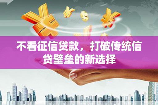 滑县不看征信贷款，打破传统信贷壁垒的新选择
