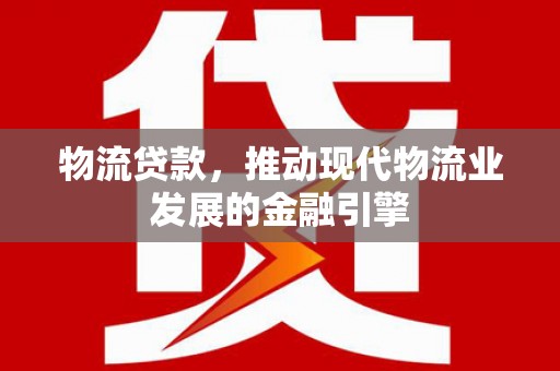滑县物流贷款，推动现代物流业发展的金融引擎