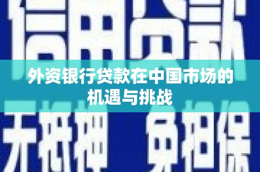 滑县外资银行贷款在中国市场的机遇与挑战