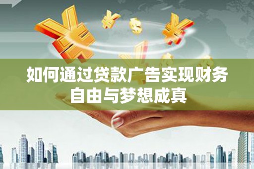滑县如何通过贷款广告实现财务自由与梦想成真