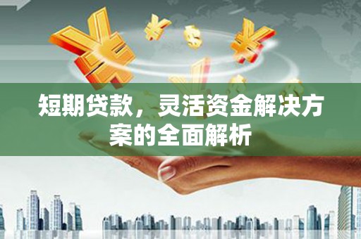 滑县短期贷款，灵活资金解决方案的全面解析