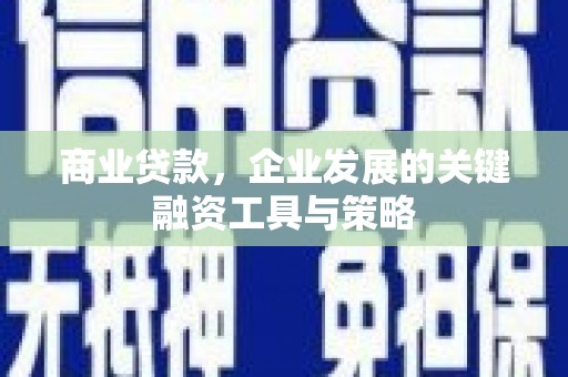 滑县商业贷款，企业发展的关键融资工具与策略