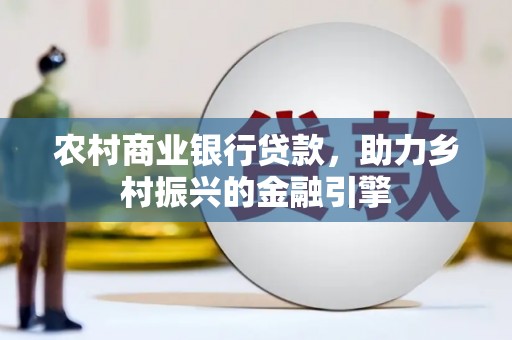 滑县农村商业银行贷款，助力乡村振兴的金融引擎