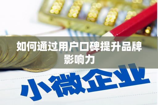滑县如何通过用户口碑提升品牌影响力