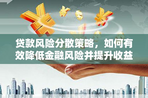 滑县贷款风险分散策略，如何有效降低金融风险并提升收益