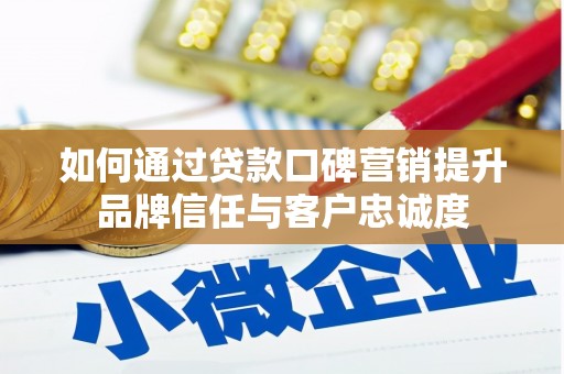 滑县如何通过贷款口碑营销提升品牌信任与客户忠诚度