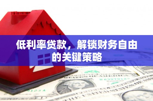滑县低利率贷款，解锁财务自由的关键策略