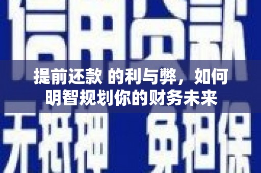滑县提前还款 的利与弊，如何明智规划你的财务未来