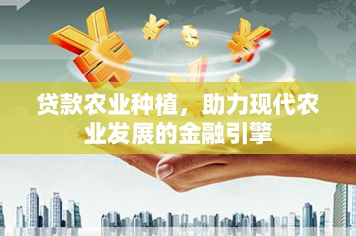 滑县贷款农业种植，助力现代农业发展的金融引擎