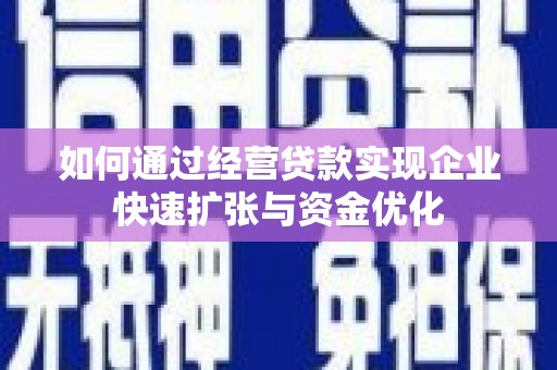滑县如何通过经营贷款实现企业快速扩张与资金优化