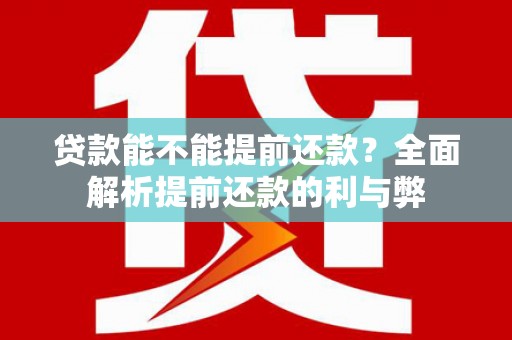 滑县贷款能不能提前还款？全面解析提前还款的利与弊