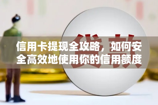 滑县信用卡提现全攻略，如何安全高效地使用你的信用额度