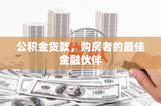 滑县公积金贷款，购房者的最佳金融伙伴