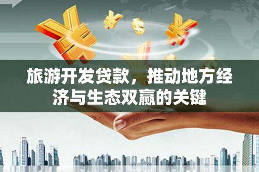 滑县旅游开发贷款，推动地方经济与生态双赢的关键