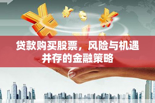 滑县贷款购买股票，风险与机遇并存的金融策略