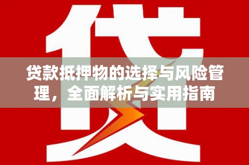 滑县贷款抵押物的选择与风险管理，全面解析与实用指南