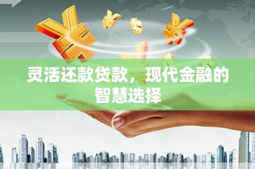 滑县灵活还款贷款，现代金融的智慧选择