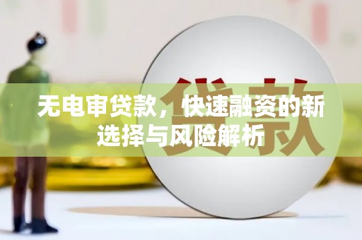 滑县无电审贷款，快速融资的新选择与风险解析