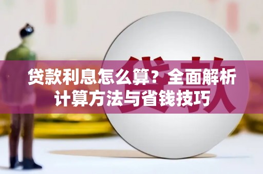滑县贷款利息怎么算？全面解析计算方法与省钱技巧