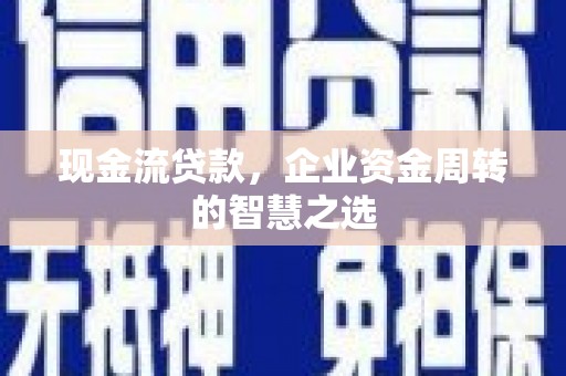 滑县现金流贷款，企业资金周转的智慧之选