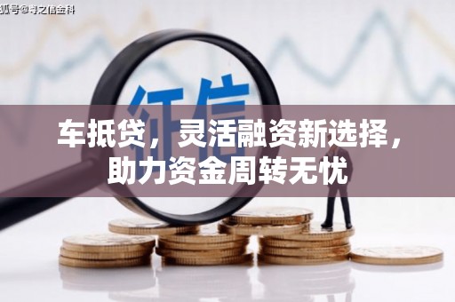滑县车抵贷，灵活融资新选择，助力资金周转无忧