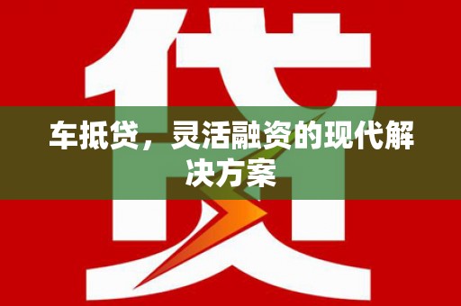 滑县车抵贷，灵活融资的现代解决方案