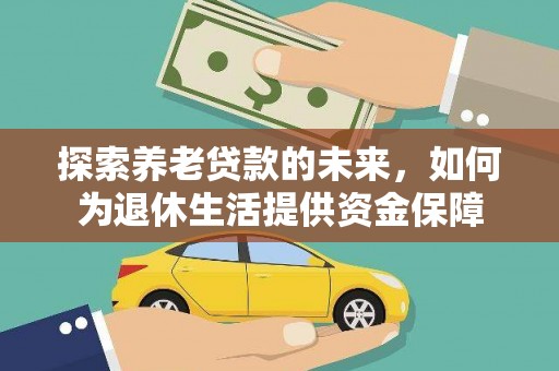 滑县探索养老贷款的未来，如何为退休生活提供资金保障