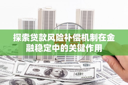 滑县探索贷款风险补偿机制在金融稳定中的关键作用
